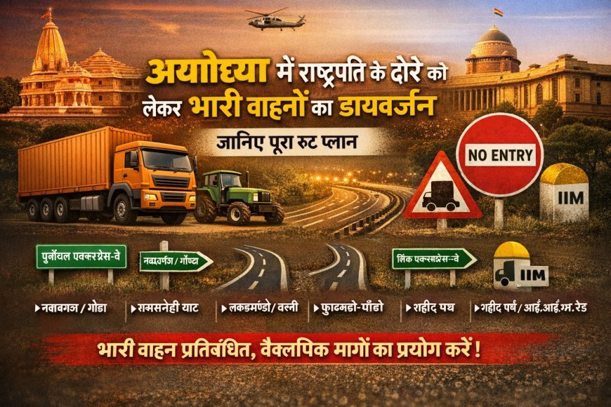 अयोध्या में राष्ट्रपति के दौरे को लेकर भारी वाहनों का डायवर्जन, जानिए पूरा रूट प्लान