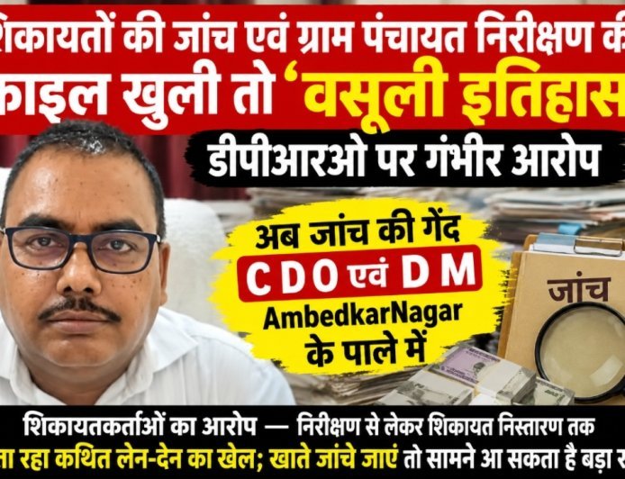 अम्बेडकर नगर: शिकायतों की जांच एवं ग्राम पंचायत निरीक्षण की फाइल खुली तो ‘वसूली इतिहास! डीपीआरओ पर गंभीर आरोप